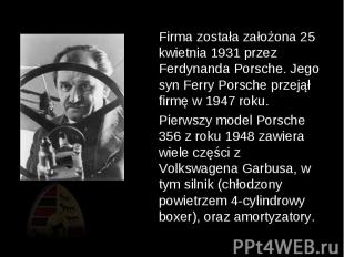 Firma została założona 25 kwietnia 1931 przez Ferdynanda Porsche. Jego syn Ferry