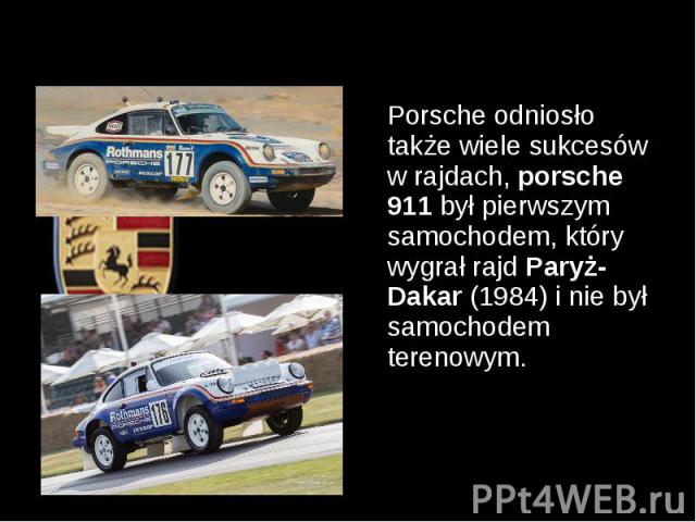 Porsche odniosło także wiele sukcesów w rajdach, porsche 911 był pierwszym samochodem, który wygrał rajd Paryż-Dakar (1984) i nie był samochodem terenowym. Porsche odniosło także wiele sukcesów w rajdach, porsche 911 był pierwszym samochodem, który …