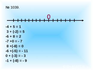 № 1039.-4 + 5 = 1 3 + (-2) = 5-6 + 8 = 2-7 +0 = - 7 8 +(-8) = 0-6 +(-5) = - 110