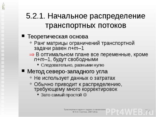 5.2.1. Начальное распределение транспортных потоков Теоретическая основаРанг матрицы ограничений транспортной задачи равен n+m–1 В оптимальном плане все переменные, кроме n+m–1, будут свободнымиСледовательно, равными нулюМетод северо-западного углаН…