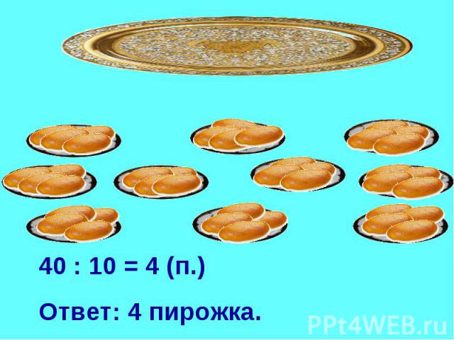 40 : 10 = 4 (п.)Ответ: 4 пирожка.