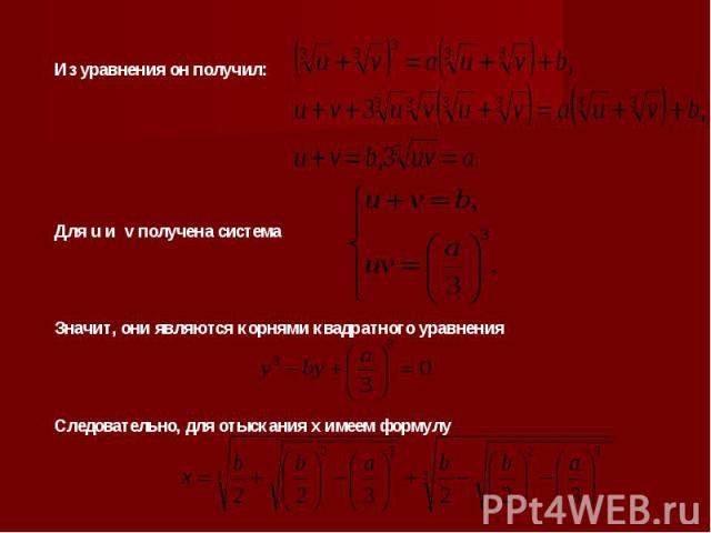 Из уравнения он получил: Для u и v получена системаЗначит, они являются корнями квадратного уравненияСледовательно, для отыскания х имеем формулу