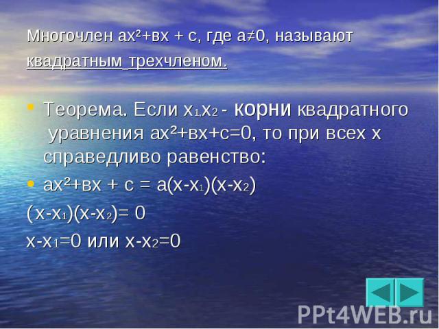 Многочлен ах²+вх + с, где а≠0, называют квадратным трехчленом. Теорема. Если х1,х2 - корни квадратного уравнения ах²+вх+с=0, то при всех х справедливо равенство:ах²+вх + с = а(х-х1)(х-х2)( х-х1)(х-х2)= 0х-х1=0 или х-х2=0