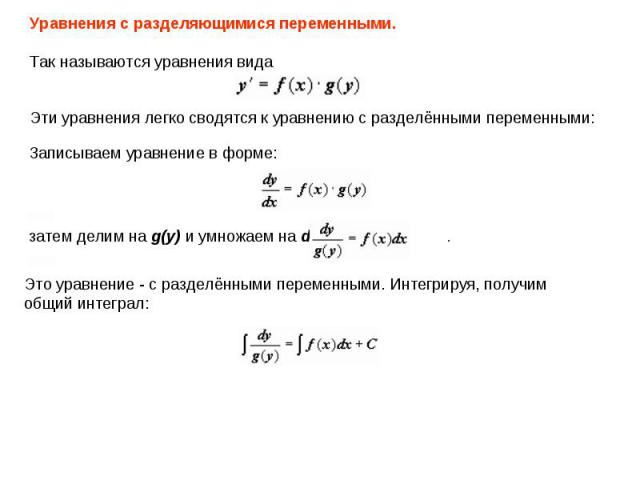 Уравнения с разделяющимися переменными. Так называются уравнения вида Эти уравнения легко сводятся к уравнению с разделёнными переменными: Записываем уравнение в форме: затем делим на g(y) и умножаем на dx:                    .Это уравнение - с разд…