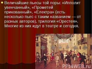 Величайшие пьесы той поры: «Ипполит увенчанный», «Прометей прикованный», «Електр