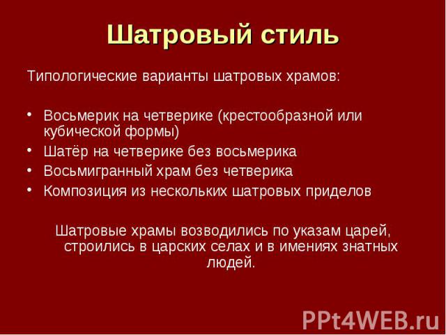 Шатровый стиль Типологические варианты шатровых храмов:Восьмерик на четверике (крестообразной или кубической формы) Шатёр на четверике без восьмерика Восьмигранный храм без четверика Композиция из нескольких шатровых приделов Шатровые храмы возводил…