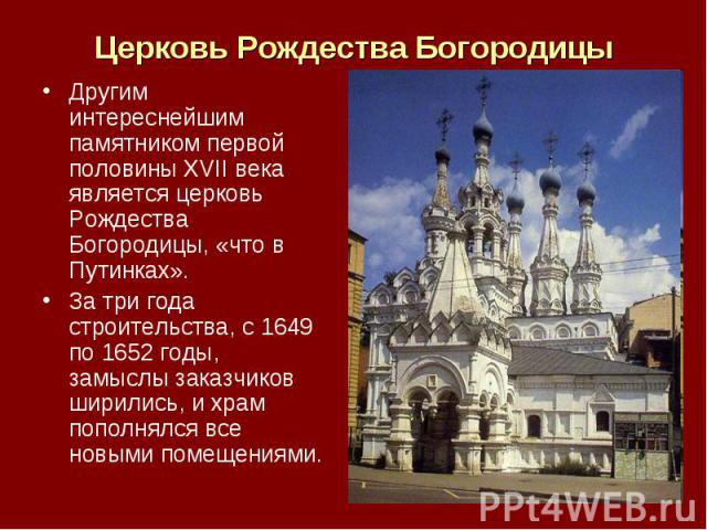 Церковь Рождества Богородицы Другим интереснейшим памятником первой половины XVII века является церковь Рождества Богородицы, «что в Путинках». За три года строительства, с 1649 по 1652 годы, замыслы заказчиков ширились, и храм пополнялся все новыми…