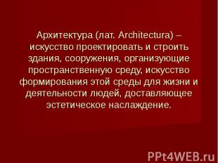 Архитектура (лат. Architectura) – искусство проектировать и строить здания, соор