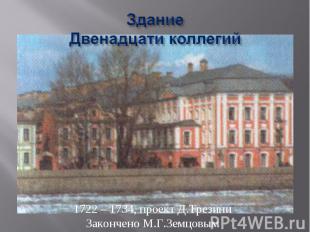 ЗданиеДвенадцати коллегий 1722 – 1734, проект Д.ТрезиниЗакончено М.Г.Земцовым