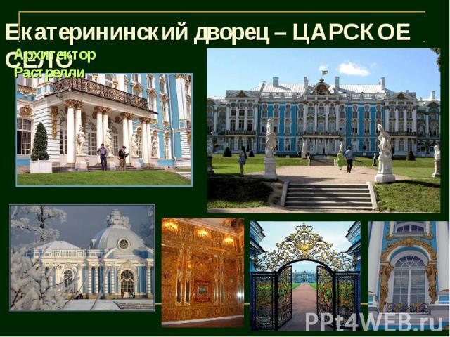 Екатерининский дворец – ЦАРСКОЕ СЕЛО Архитектор Растрелли