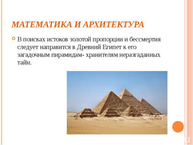 Математика и архитектура В поисках истоков золотой пропорции и бессмертия следует направится в Древний Египет к его загадочным пирамидам- хранителям неразгаданных тайн.