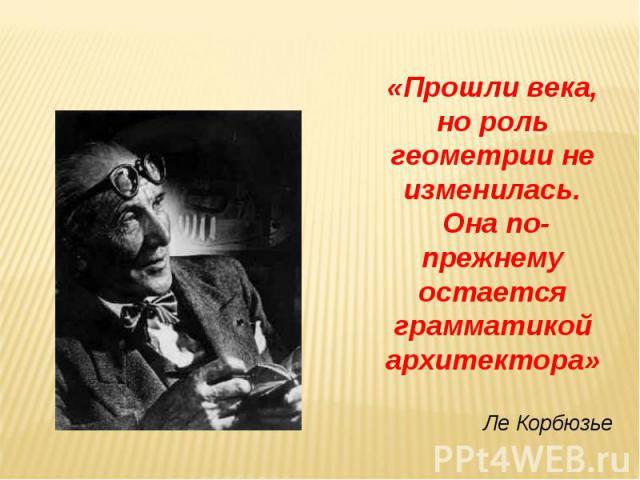 «Прошли века, но роль геометрии не изменилась. Она по-прежнему остается грамматикой архитектора» Ле Корбюзье