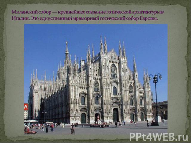 Миланский собор — крупнейшее создание готической архитектуры в Италии. Это единственный мраморный готический собор Европы.