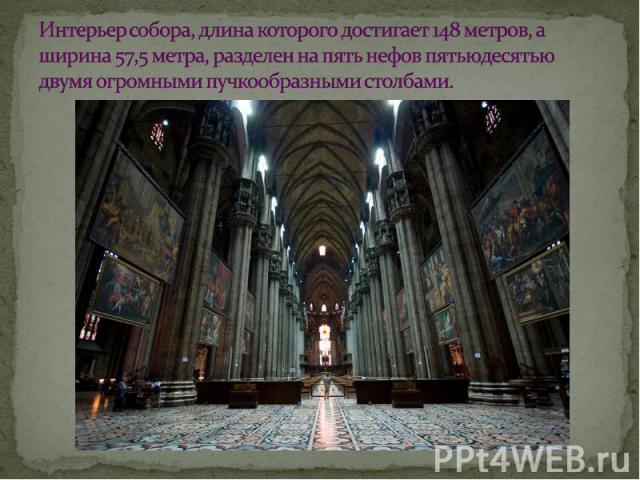 Интерьер собора, длина которого достигает 148 метров, а ширина 57,5 метра, разделен на пять нефов пятьюдесятью двумя огромными пучкообразными столбами.