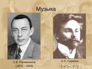 Музыка С.В. Рахманинов (1873 – 1943) А.Н. Скрябин (1871—1915)