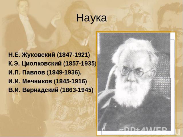 Наука Н.Е. Жуковский (1847-1921)К.Э. Циолковский (1857-1935)И.П. Павлов (1849-1936).И.И. Мечников (1845-1916)В.И. Вернадский (1863-1945)