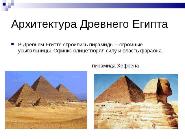 Архитектура Древнего Египта В Древнем Египте строились пирамиды – огромные усыпальницы. Сфинкс олицетворял силу и власть фараона. пирамида Хефрена