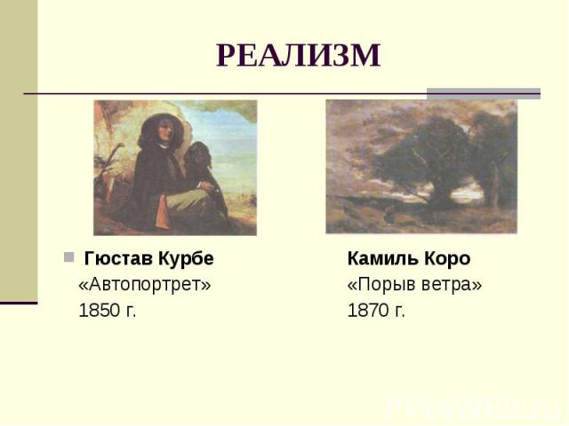 РЕАЛИЗМ Гюстав КурбеКамиль Коро «Автопортрет»«Порыв ветра» 1850 г.1870 г.