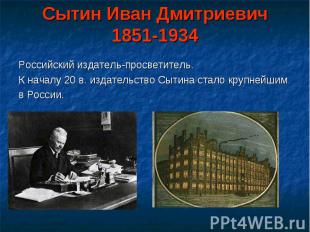 Сытин Иван Дмитриевич1851-1934 Российский издатель-просветитель. К началу 20 в.
