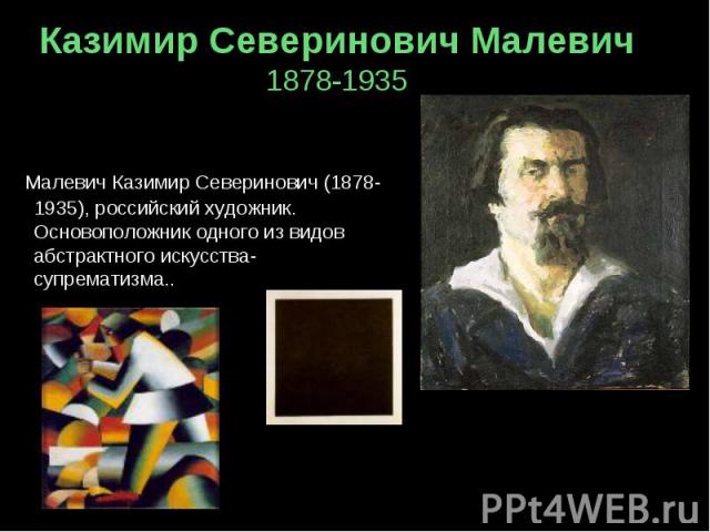 Казимир Северинович Малевич 1878-1935 Малевич Казимир Северинович (1878-1935), российский художник. Основоположник одного из видов абстрактного искусства- супрематизма..