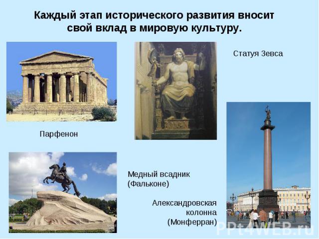 Каждый этап исторического развития вносит свой вклад в мировую культуру.Статуя Зевса ПарфенонМедный всадник(Фальконе)Александровская колонна(Монферран)