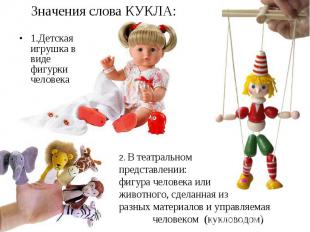 Значения слова КУКЛА: 1.Детская игрушка в виде фигурки человека2. В театральном