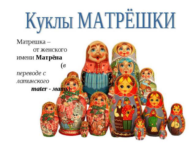 Куклы МАТРЁШКИ Матрешка – от женского имени Матрёна (в переводе с латинского mater - мать)