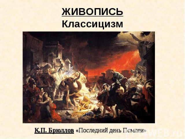 ЖИВОПИСЬКлассицизм К.П. Брюллов «Последний день Помпеи»