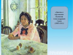 «Девочка с персиками»Валентин Александрович Серов(1865-1911)