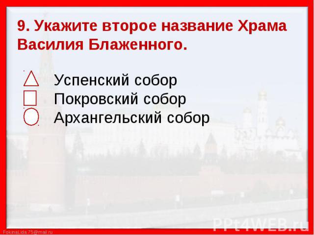 9. Укажите второе название Храма Василия Блаженного. Успенский собор Покровский собор Архангельский собор