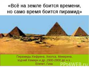 «Всё на земле боится времени, но само время боится пирамид» Пирамиды Хефрена, Хе