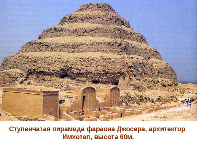 Ступенчатая пирамида фараона Джосера, архитектор Имхотеп, высота 60м.