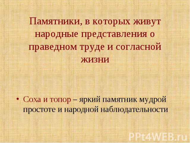 Памятники, в которых живут народные представления о праведном труде и согласной жизни Соха и топор – яркий памятник мудрой простоте и народной наблюдательности