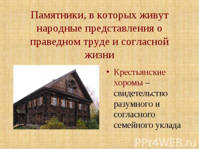 Памятники, в которых живут народные представления о праведном труде и согласной жизни Крестьянские хоромы – свидетельство разумного и согласного семейного уклада