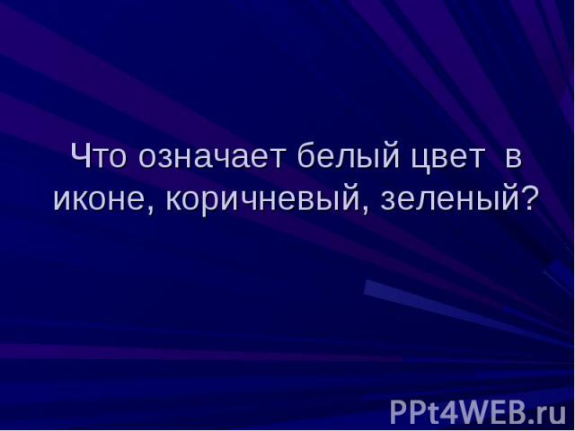 Что означает белый цвет в иконе, коричневый, зеленый?