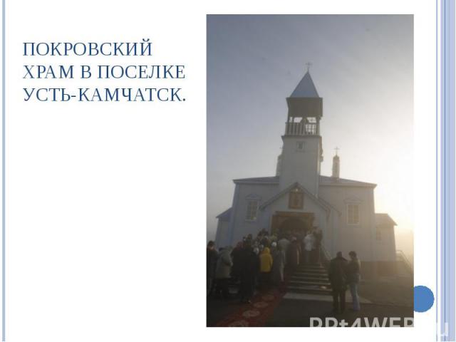 Покровский храм в поселке Усть-Камчатск.