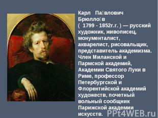 Карл Павлович Брюллов (  1799 - 1852г.г. ) — русский художник, живописец, монуме