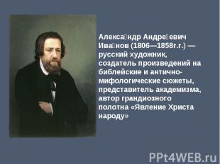 Александр Андреевич Иванов (1806—1858г.г.) — русский художник, создатель произве
