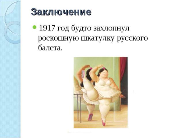 Заключение 1917 год будто захлопнул роскошную шкатулку русского балета.