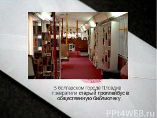 В болгарском городе Пловдив превратили старый троллейбус в общественную библиоте