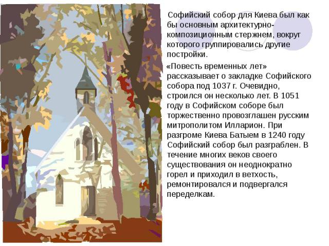 Софийский собор для Киева был как бы основным архитектурно-композиционным стержнем, вокруг которого группировались другие постройки. «Повесть временных лет» рассказывает о закладке Софийского собора под 1037 г. Очевидно, строился он несколько лет. В…