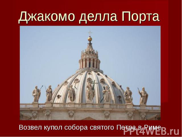 Джакомо делла Порта Возвел купол собора святого Петра в Риме.