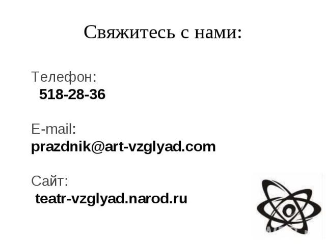 Свяжитесь с нами: Телефон: 518-28-36E-mail: prazdnik@art-vzglyad.comСайт: teatr-vzglyad.narod.ru