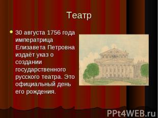 Театр 30 августа 1756 года императрица Елизавета Петровна издаёт указ о создании