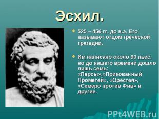 Эсхил. 525 – 456 гг. до н.э. Его называют отцом греческой трагедии.Им написано о