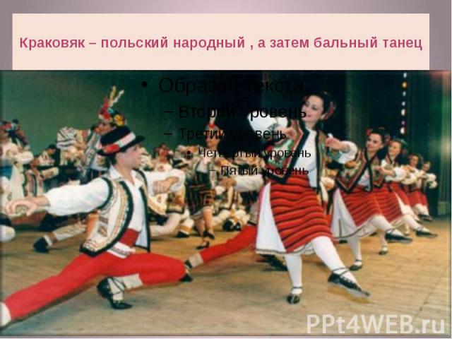 Краковяк – польский народный , а затем бальный танец