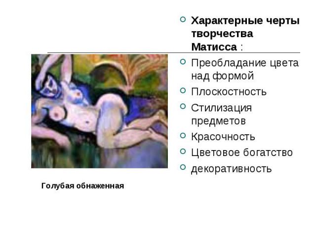 Характерные черты творчества Матисса :Преобладание цвета над формойПлоскостностьСтилизация предметовКрасочностьЦветовое богатство декоративностьГолубая обнаженная