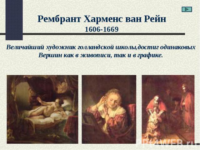 Рембрант Харменс ван Рейн1606-1669Величайший художник голландской школы,достиг одинаковыхВершин как в живописи, так и в графике.