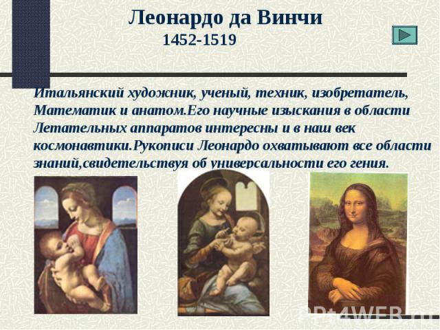 Леонардо да Винчи1452-1519Итальянский художник, ученый, техник, изобретатель, Математик и анатом.Его научные изыскания в областиЛетательных аппаратов интересны и в наш век космонавтики.Рукописи Леонардо охватывают все области знаний,свидетельствуя о…