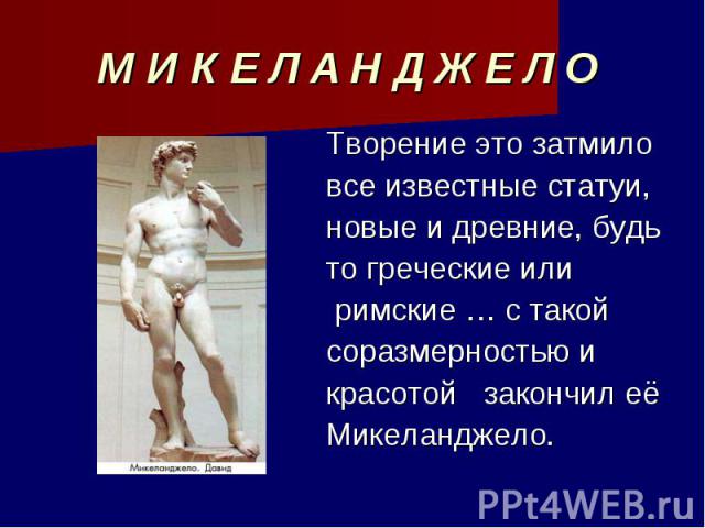 М И К Е Л А Н Д Ж Е Л О Творение это затмиловсе известные статуи, новые и древние, будь то греческие или римские … с такойсоразмерностью икрасотой закончил еёМикеланджело.